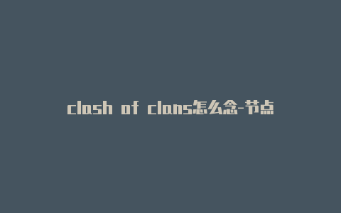 clash of clans怎么念-节点url-Clash for Windows