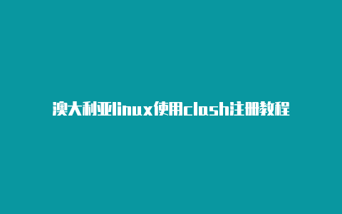 澳大利亚linux使用clash注册教程免费共享-Clash for Windows