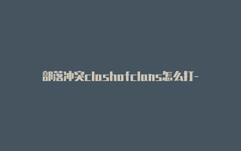 部落冲突clashofclans怎么打-11月26日更新-Clash for Windows