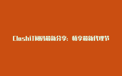 Clash订阅码最新分享:畅享最新代理节点!