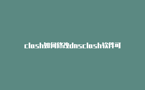 clash如何修改dnsclash软件可以多个人用吗