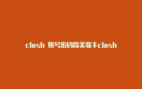 clash 账号密码欧美歌手clash