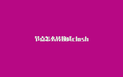 节点怎么转换成clash