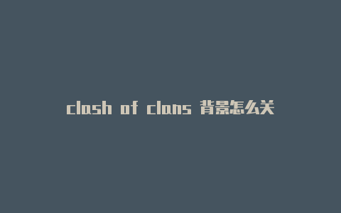 clash of clans 背景怎么关掉clash上不了网换