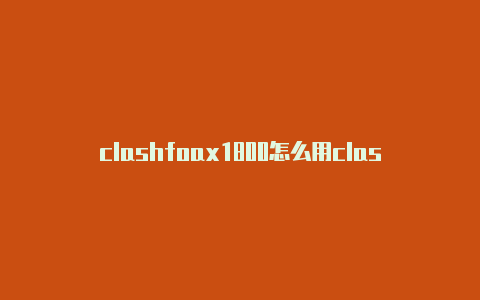 clashfoax1800怎么用clashrandroid下载