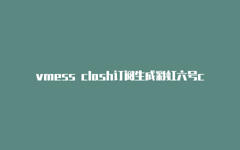 vmess clash订阅生成彩虹六号clash台词