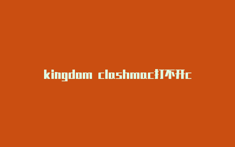 kingdom clashmac打不开clash