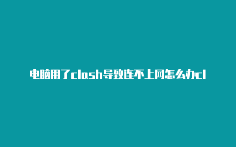 电脑用了clash导致连不上网怎么办clash 硬度